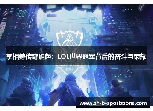 李相赫传奇崛起：LOL世界冠军背后的奋斗与荣耀