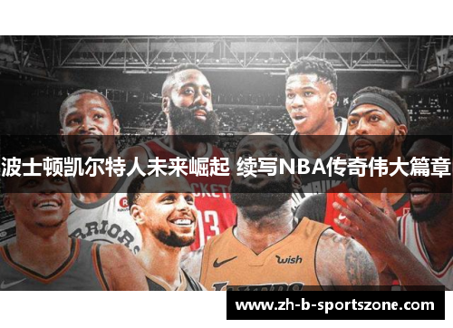 波士顿凯尔特人未来崛起 续写NBA传奇伟大篇章