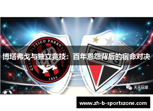 博塔弗戈与独立竞技：百年恩怨背后的宿命对决