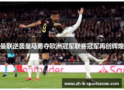 曼联逆袭皇马勇夺欧洲冠军联赛冠军再创辉煌